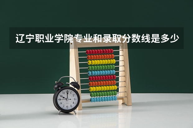 辽宁职业学院专业和录取分数线是多少