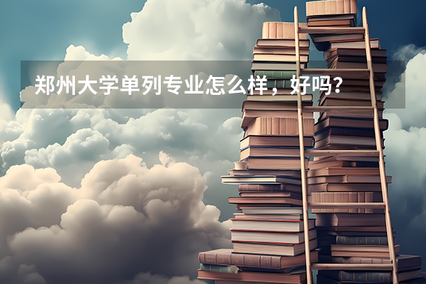 郑州大学单列专业怎么样，好吗？