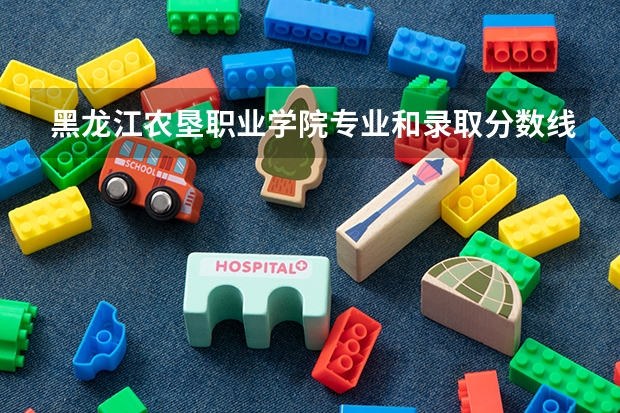 黑龙江农垦职业学院专业和录取分数线是多少