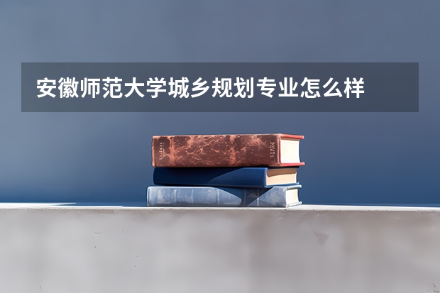 安徽师范大学城乡规划专业怎么样