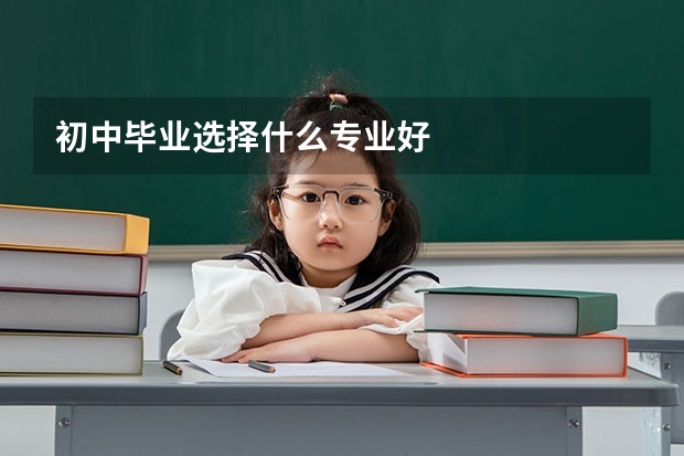 初中毕业选择什么专业好