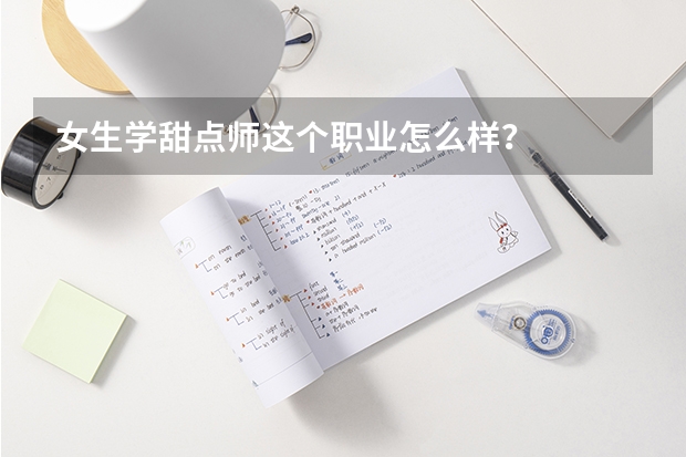 女生学甜点师这个职业怎么样？