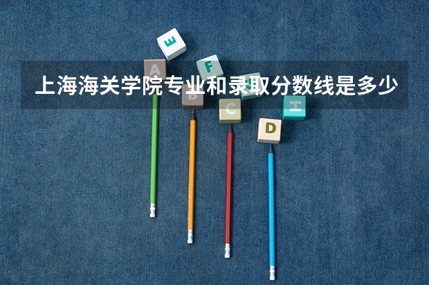 上海海关学院专业和录取分数线是多少