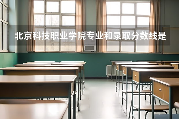 北京科技职业学院专业和录取分数线是多少