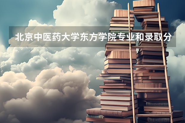 北京中医药大学东方学院专业和录取分数线是多少