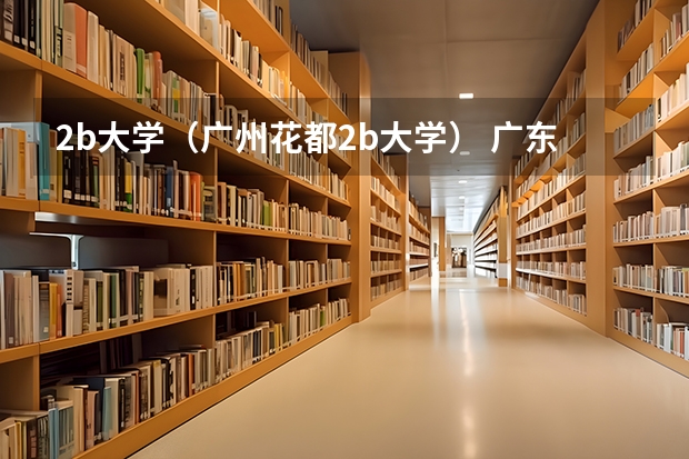 2b大学（广州花都2b大学） 广东民办二本大学学费