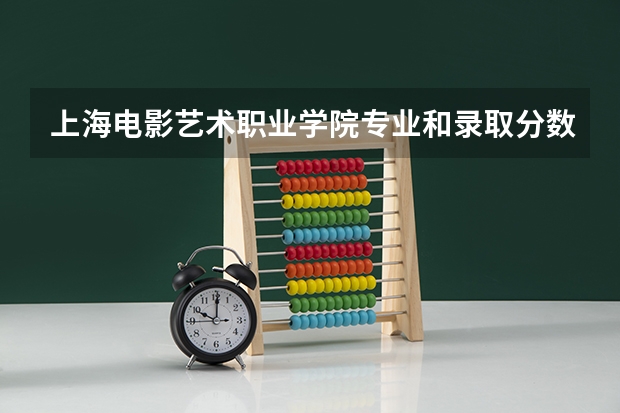 上海电影艺术职业学院专业和录取分数线是多少