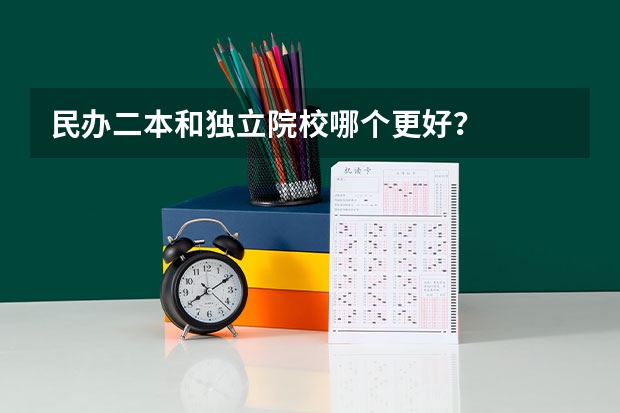 民办二本和独立院校哪个更好？