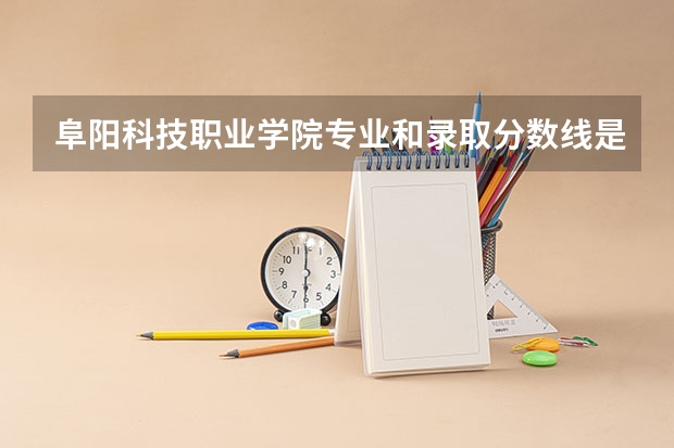 阜阳科技职业学院专业和录取分数线是多少