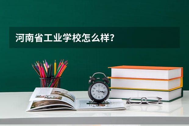 河南省工业学校怎么样？
