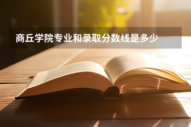 商丘学院专业和录取分数线是多少