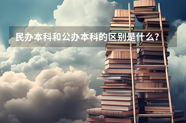 民办本科和公办本科的区别是什么？