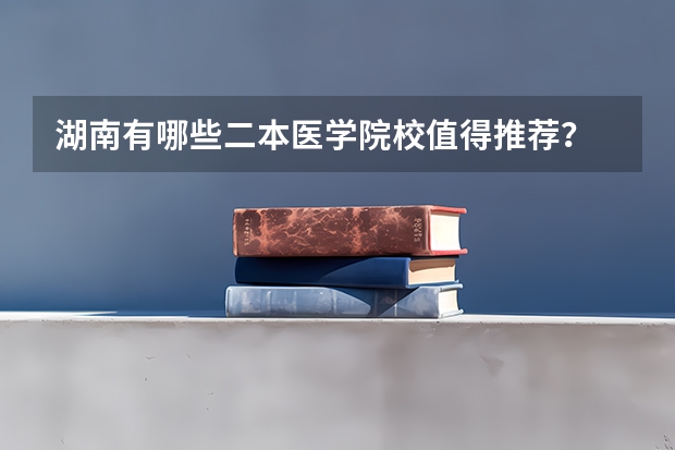 湖南有哪些二本医学院校值得推荐？