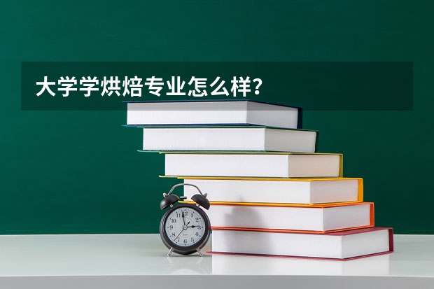 大学学烘焙专业怎么样？
