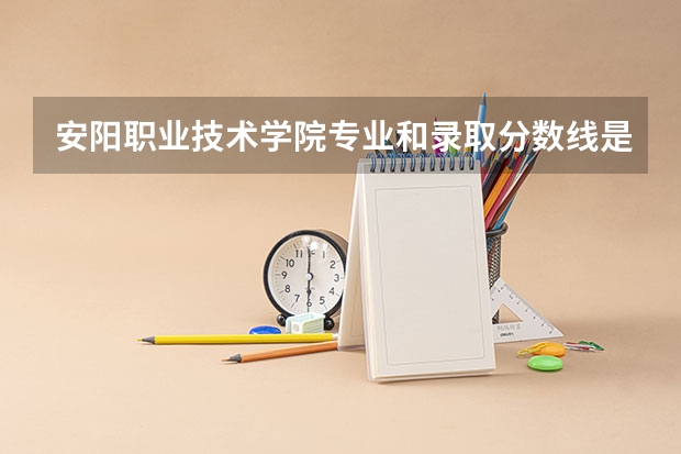安阳职业技术学院专业和录取分数线是多少