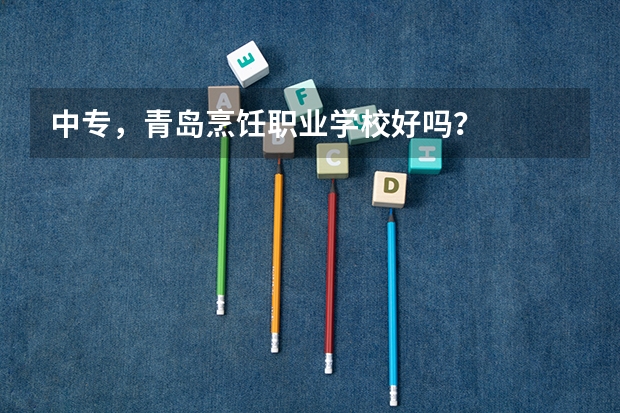 中专，青岛烹饪职业学校好吗？