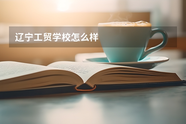 辽宁工贸学校怎么样
