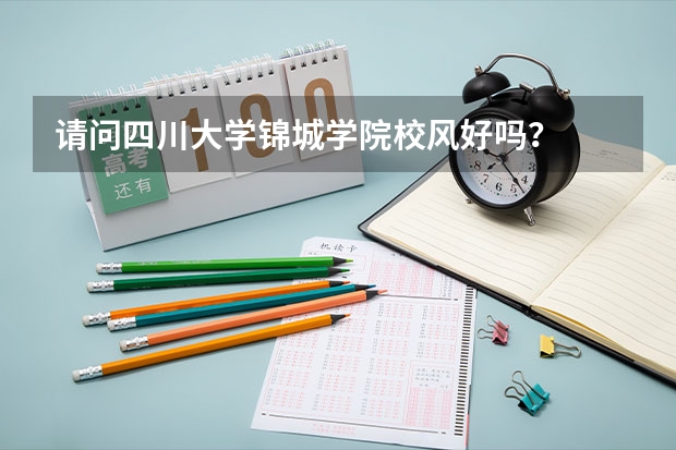 请问四川大学锦城学院校风好吗？