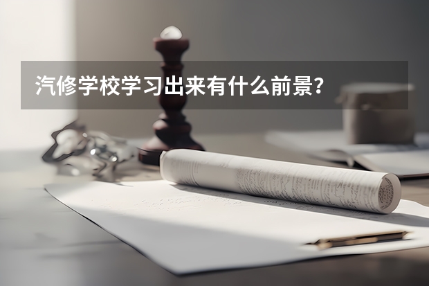 汽修学校学习出来有什么前景？