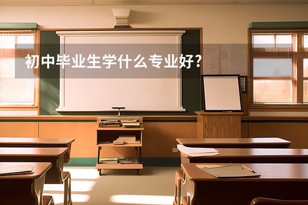 初中毕业生学什么专业好?