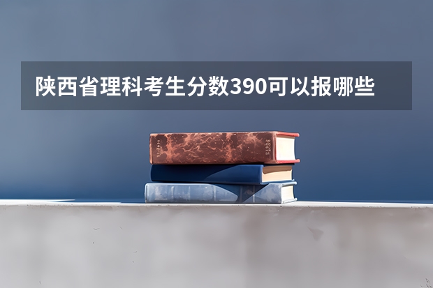 陕西省理科考生分数390可以报哪些二本院校