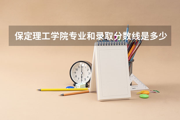 保定理工学院专业和录取分数线是多少