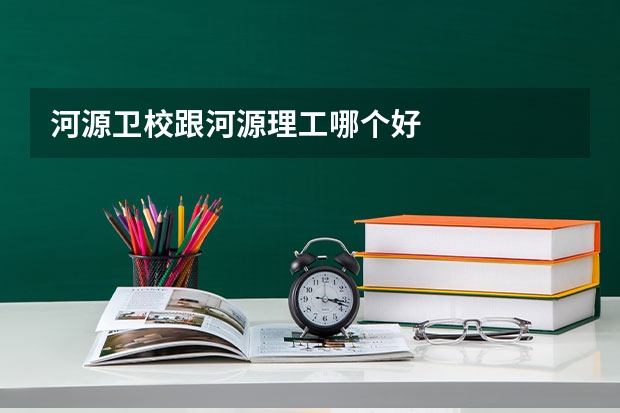 河源卫校跟河源理工哪个好