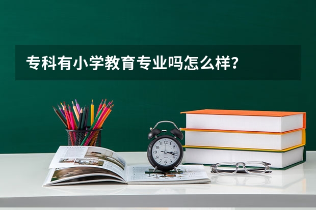 专科有小学教育专业吗怎么样？