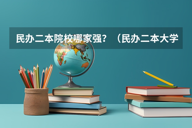 民办二本院校哪家强？（民办二本大学是否值得读？）