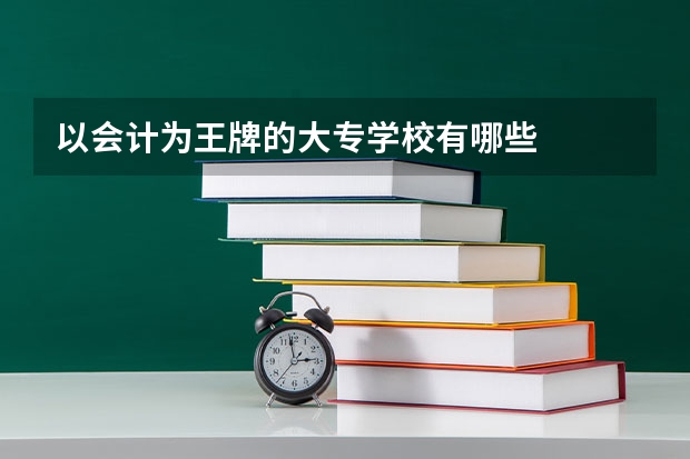 以会计为王牌的大专学校有哪些
