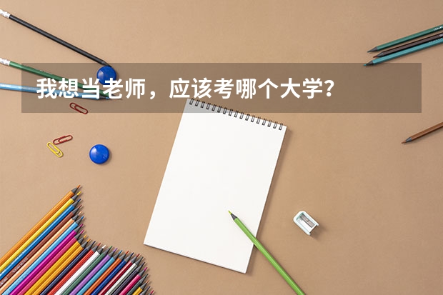 我想当老师，应该考哪个大学？
