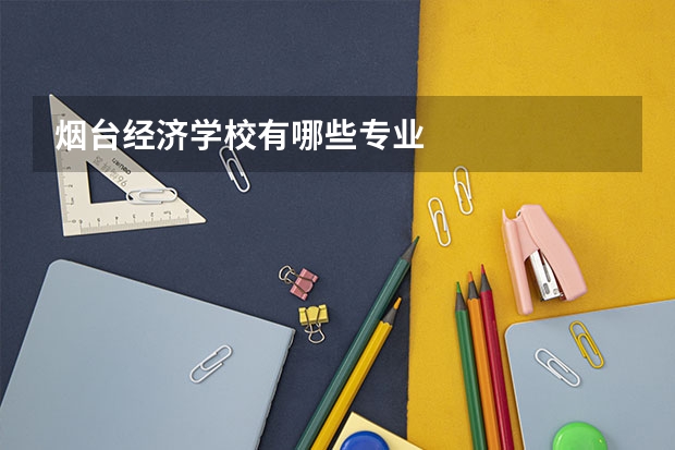 烟台经济学校有哪些专业