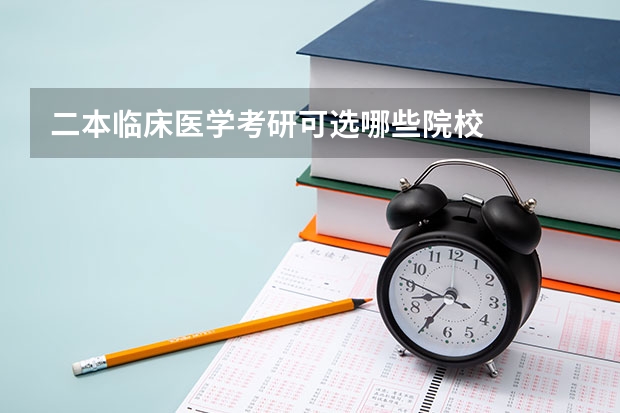 二本临床医学考研可选哪些院校