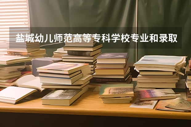 盐城幼儿师范高等专科学校专业和录取分数线是多少
