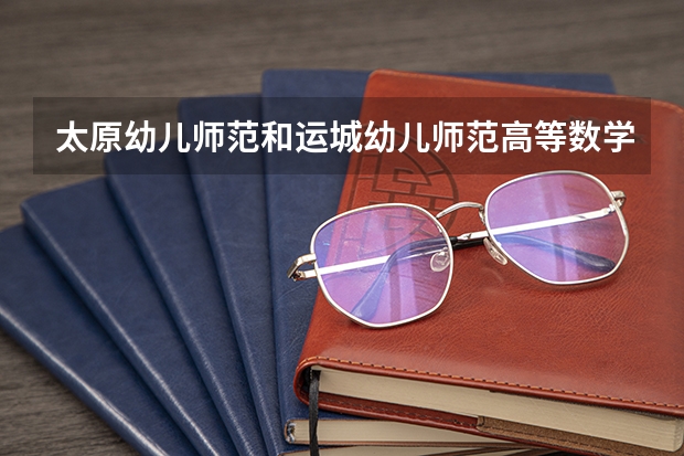 太原幼儿师范和运城幼儿师范高等数学哪个好