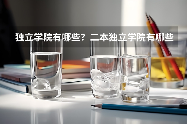 独立学院有哪些？二本独立学院有哪些？