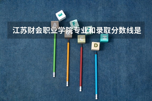 江苏财会职业学院专业和录取分数线是多少