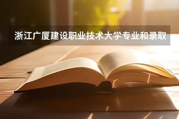 浙江广厦建设职业技术大学专业和录取分数线是多少