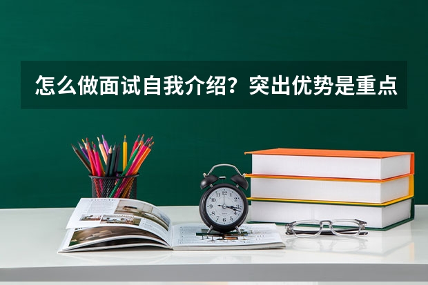 怎么做面试自我介绍？突出优势是重点