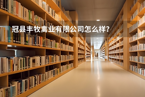 冠县丰牧禽业有限公司怎么样？