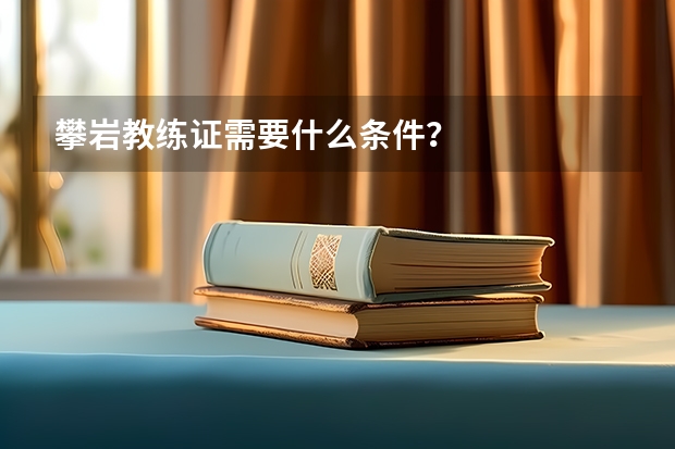 攀岩教练证需要什么条件？
