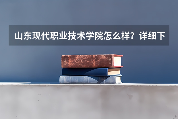 山东现代职业技术学院怎么样?详细下谢谢