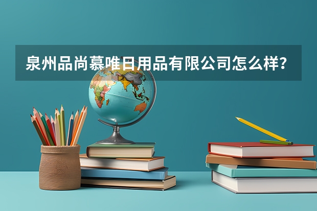 泉州品尚慕唯日用品有限公司怎么样？