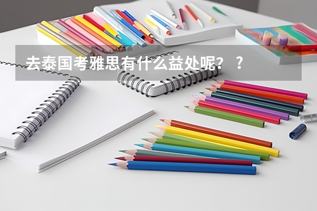 去泰国考雅思有什么益处呢？ ?