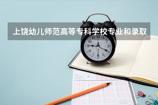 上饶幼儿师范高等专科学校专业和录取分数线是多少