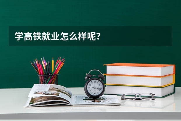 学高铁就业怎么样呢？