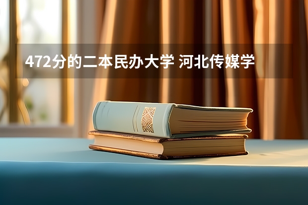 472分的二本民办大学 河北传媒学院是一本还是二本