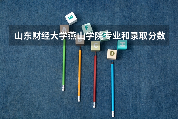 山东财经大学燕山学院专业和录取分数线是多少