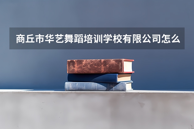 商丘市华艺舞蹈培训学校有限公司怎么样？
