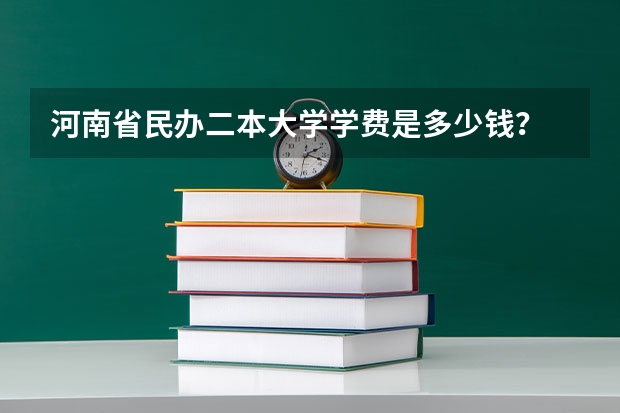 河南省民办二本大学学费是多少钱？